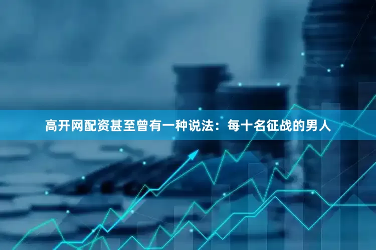 高开网配资甚至曾有一种说法：每十名征战的男人