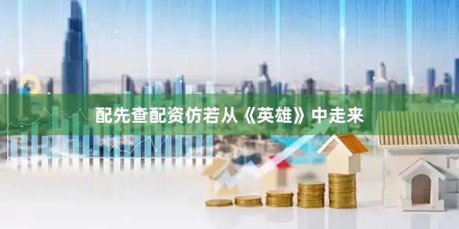配先查配资仿若从《英雄》中走来