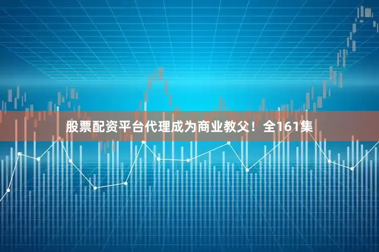 股票配资平台代理成为商业教父！全161集
