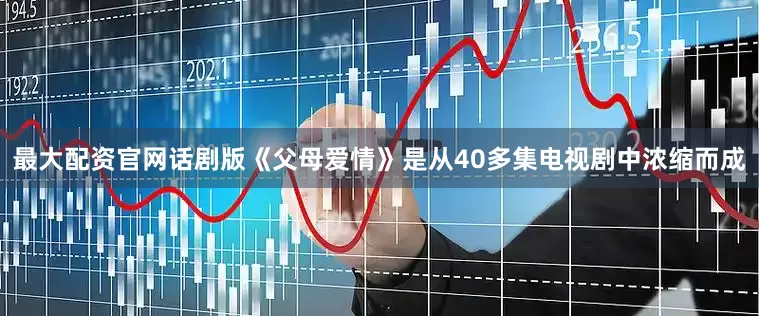 最大配资官网话剧版《父母爱情》是从40多集电视剧中浓缩而成