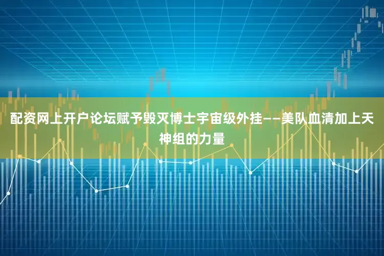 配资网上开户论坛赋予毁灭博士宇宙级外挂——美队血清加上天神组的力量