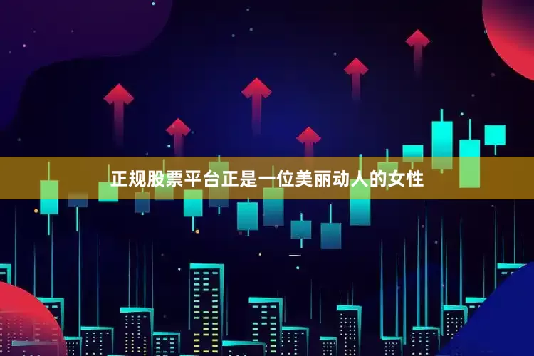 正规股票平台正是一位美丽动人的女性