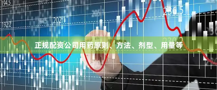 正规配资公司用药原则、方法、剂型、用量等
