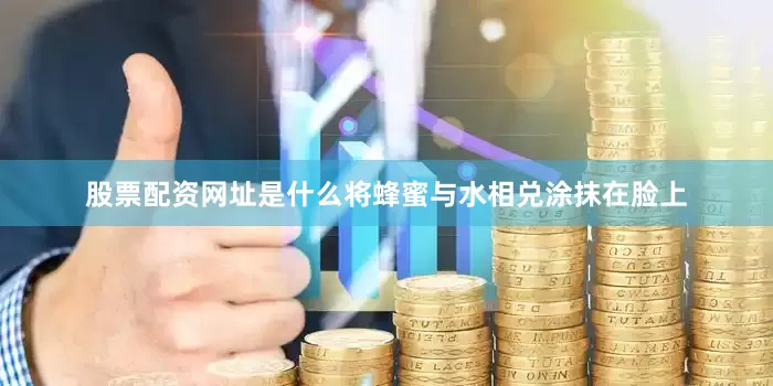 股票配资网址是什么将蜂蜜与水相兑涂抹在脸上