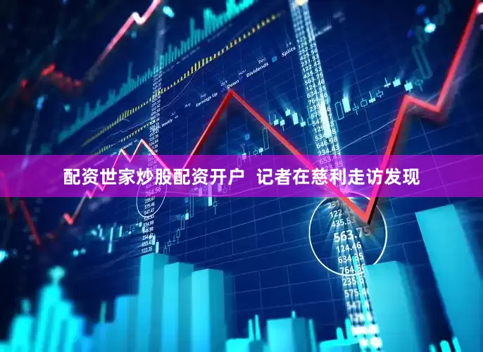 配资世家炒股配资开户  记者在慈利走访发现