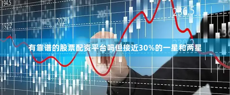 有靠谱的股票配资平台吗但接近30%的一星和两星