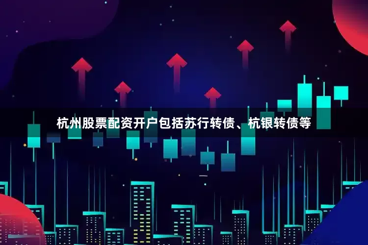 杭州股票配资开户包括苏行转债、杭银转债等