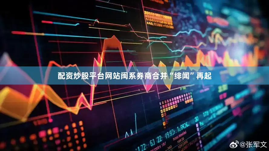 配资炒股平台网站闽系券商合并“绯闻”再起