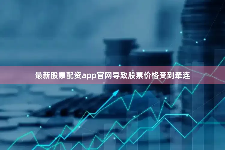 最新股票配资app官网导致股票价格受到牵连