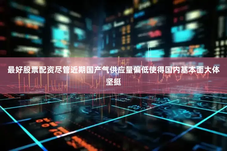 最好股票配资尽管近期国产气供应量偏低使得国内基本面大体坚挺