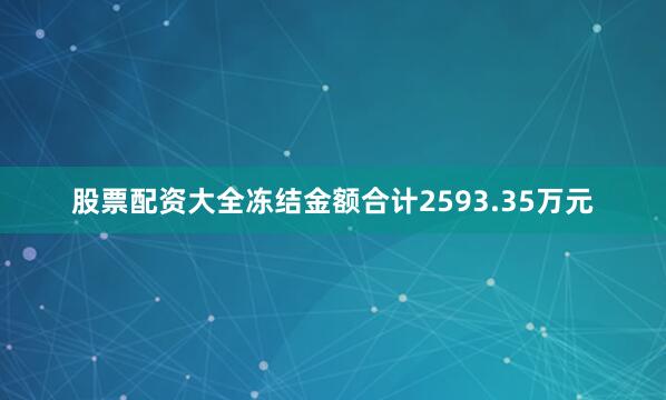 股票配资大全冻结金额合计2593.35万元