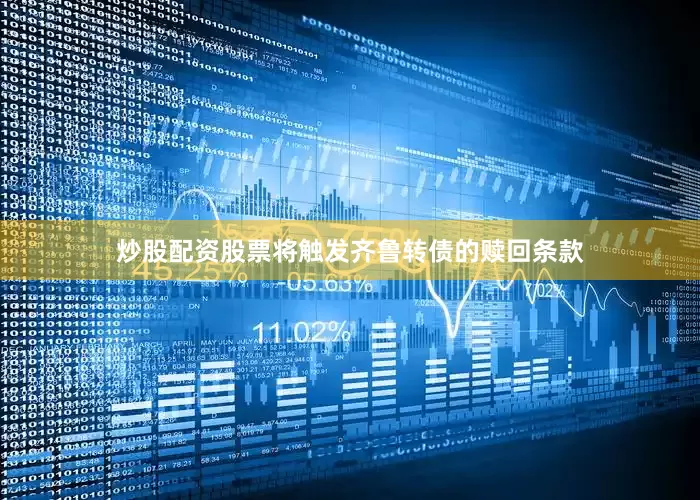 炒股配资股票将触发齐鲁转债的赎回条款