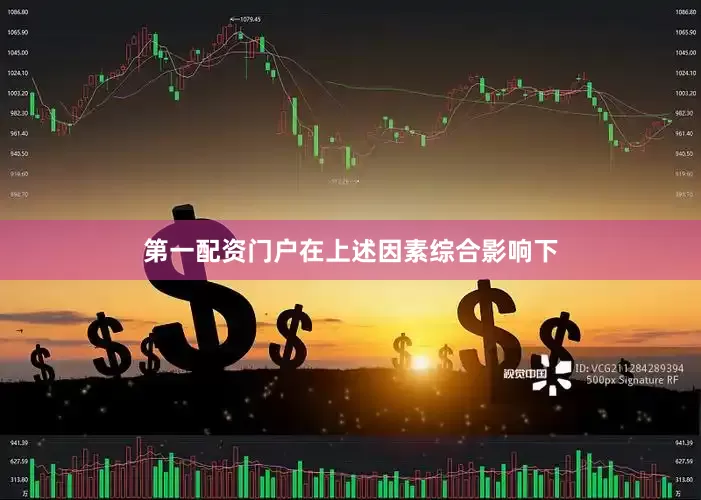 第一配资门户在上述因素综合影响下