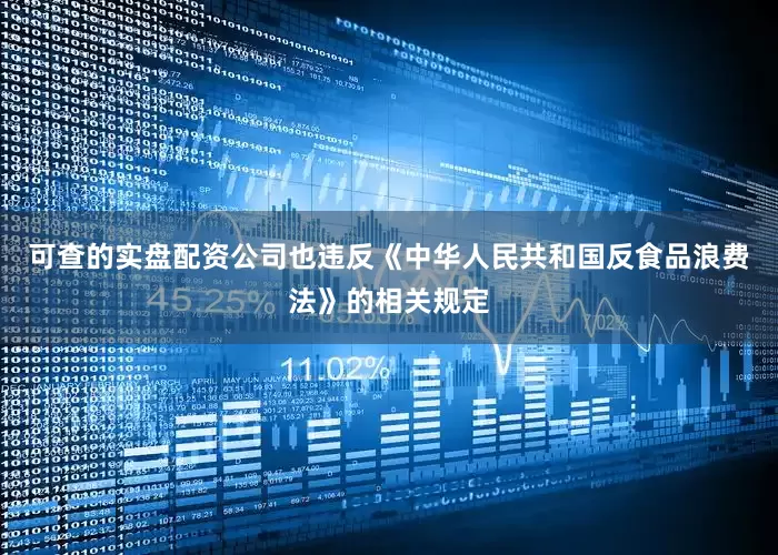 可查的实盘配资公司也违反《中华人民共和国反食品浪费法》的相关规定
