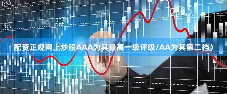 配资正规网上炒股AAA为其最高一级评级/AA为其第二档）