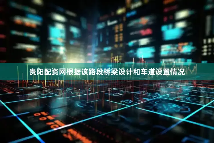 贵阳配资网根据该路段桥梁设计和车道设置情况
