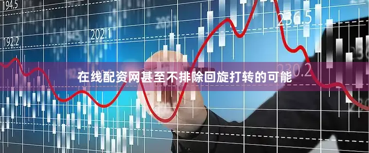 在线配资网甚至不排除回旋打转的可能