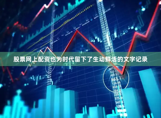 股票网上配资也为时代留下了生动鲜活的文字记录