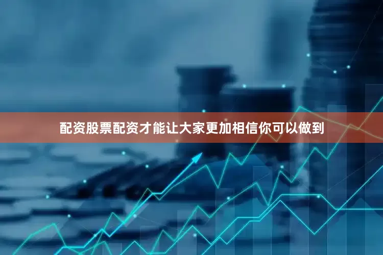 配资股票配资才能让大家更加相信你可以做到