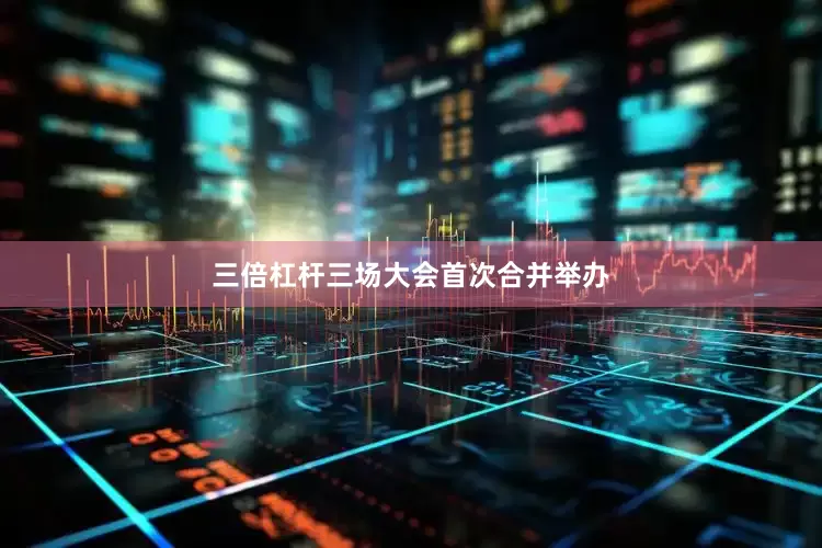 三倍杠杆三场大会首次合并举办