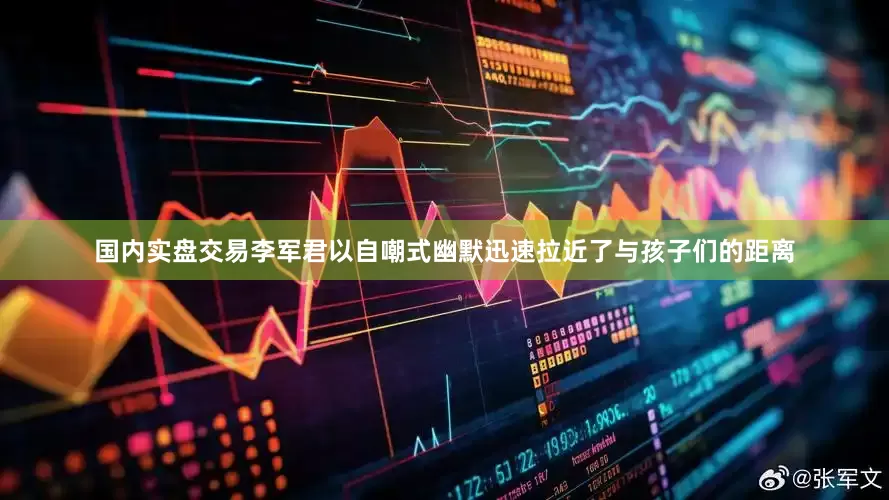 国内实盘交易李军君以自嘲式幽默迅速拉近了与孩子们的距离