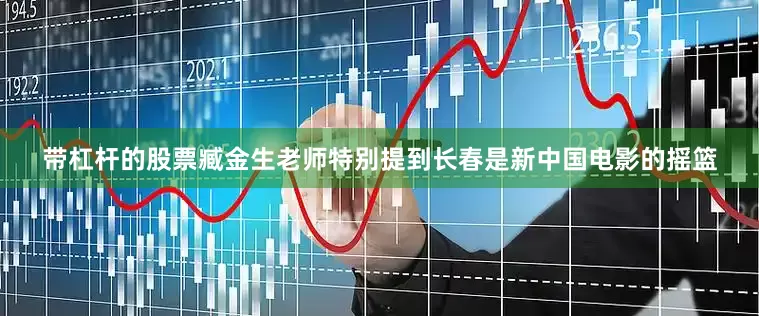 带杠杆的股票臧金生老师特别提到长春是新中国电影的摇篮