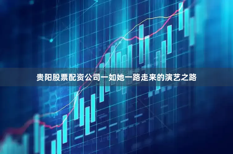贵阳股票配资公司一如她一路走来的演艺之路