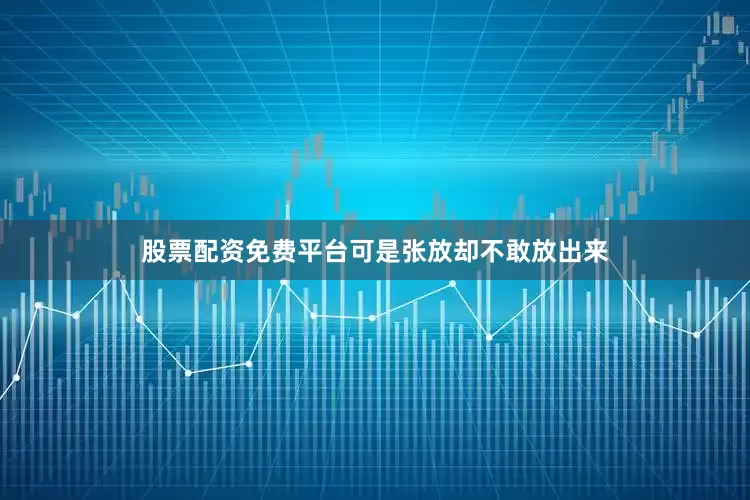 股票配资免费平台可是张放却不敢放出来