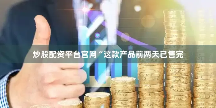 炒股配资平台官网“这款产品前两天已售完
