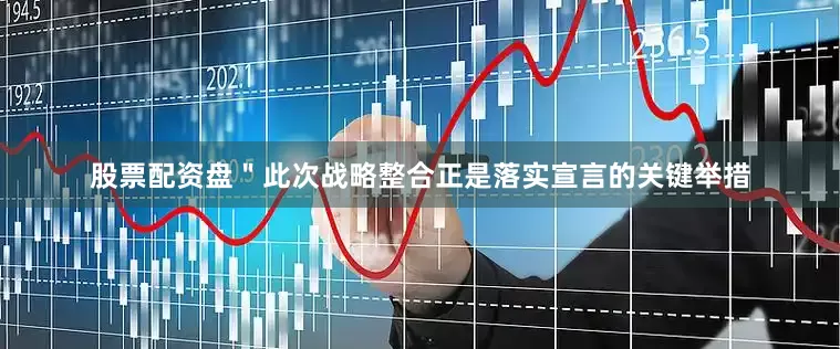股票配资盘＂此次战略整合正是落实宣言的关键举措