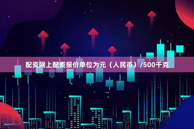 配资网上配资报价单位为元（人民币）/500千克