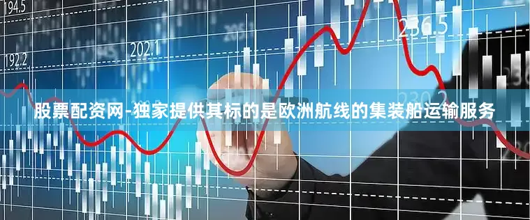 股票配资网-独家提供其标的是欧洲航线的集装船运输服务