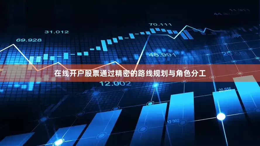 在线开户股票通过精密的路线规划与角色分工