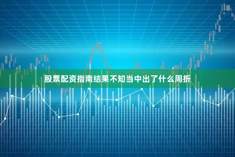 股票配资指南结果不知当中出了什么周折