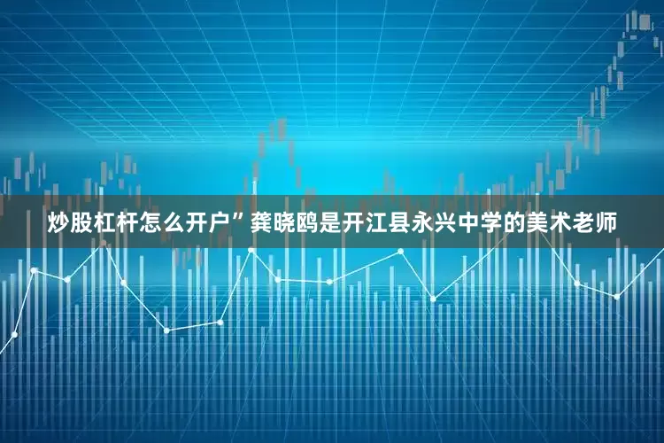 炒股杠杆怎么开户”龚晓鸥是开江县永兴中学的美术老师