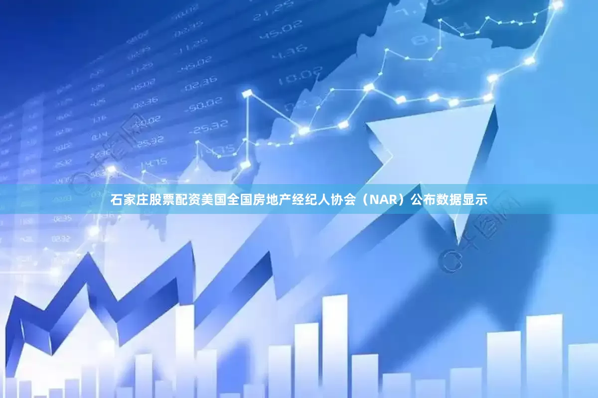 石家庄股票配资美国全国房地产经纪人协会（NAR）公布数据显示