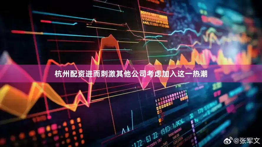 杭州配资进而刺激其他公司考虑加入这一热潮