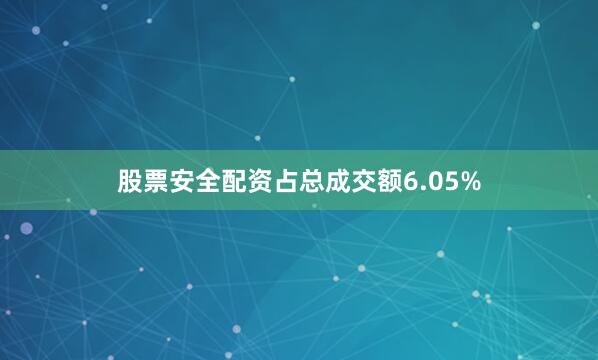 股票安全配资占总成交额6.05%