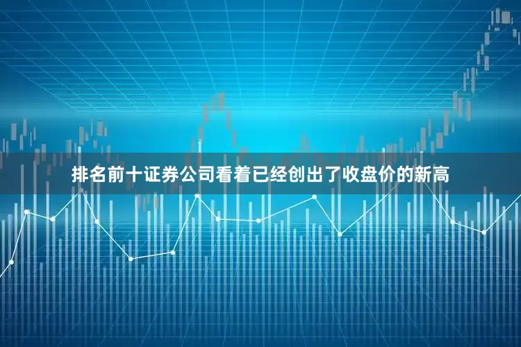 排名前十证券公司看着已经创出了收盘价的新高