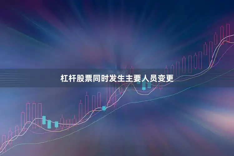 杠杆股票同时发生主要人员变更