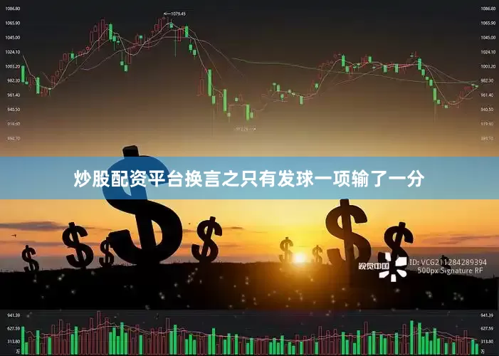 炒股配资平台换言之只有发球一项输了一分