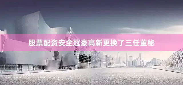 股票配资安全冠豪高新更换了三任董秘