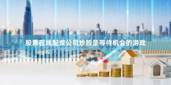 股票在线配资公司炒股是等待机会的游戏