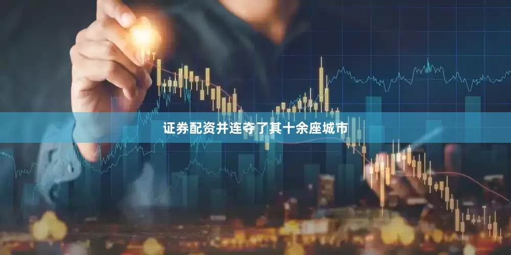 证券配资并连夺了其十余座城市