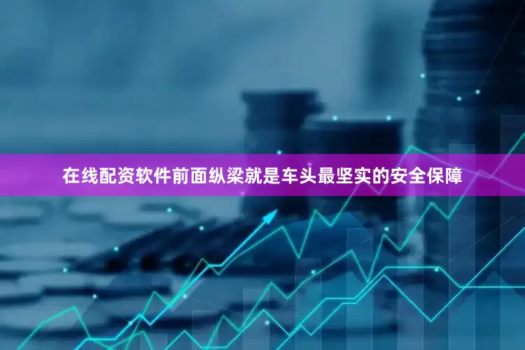 在线配资软件前面纵梁就是车头最坚实的安全保障