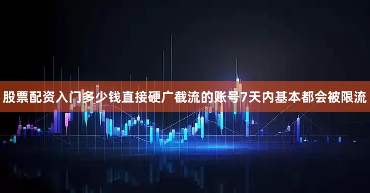 股票配资入门多少钱直接硬广截流的账号7天内基本都会被限流