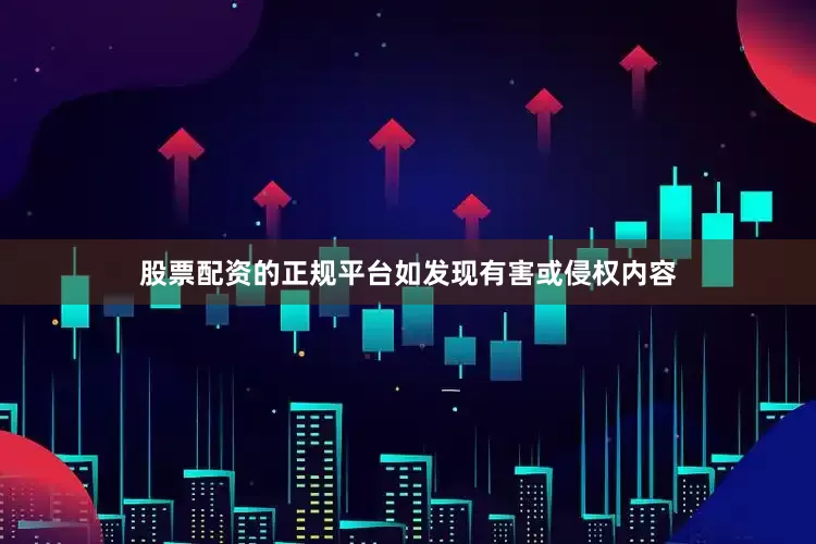 股票配资的正规平台如发现有害或侵权内容