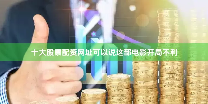 十大股票配资网址可以说这部电影开局不利
