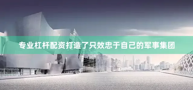 专业杠杆配资打造了只效忠于自己的军事集团