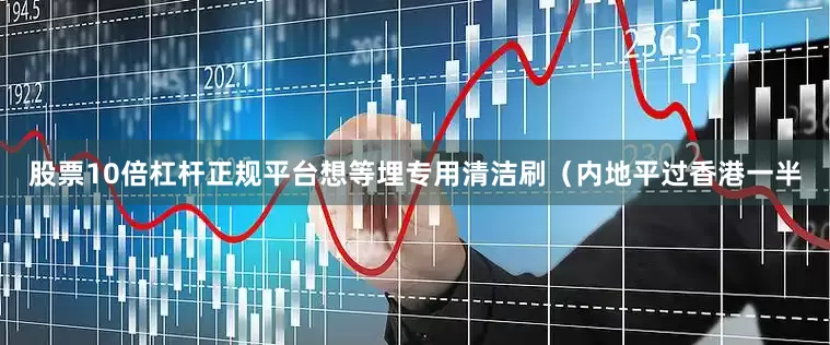 股票10倍杠杆正规平台想等埋专用清洁刷（内地平过香港一半